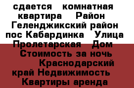 сдается 2-комнатная  квартира  › Район ­ Геленджикский район пос.Кабардинка › Улица ­ Пролетарская › Дом ­ 13 › Стоимость за ночь ­ 3 000 - Краснодарский край Недвижимость » Квартиры аренда посуточно   